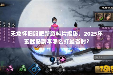 天龙怀旧服吧新资料片揭秘，2025年玄武岛副本怎么打最省时？