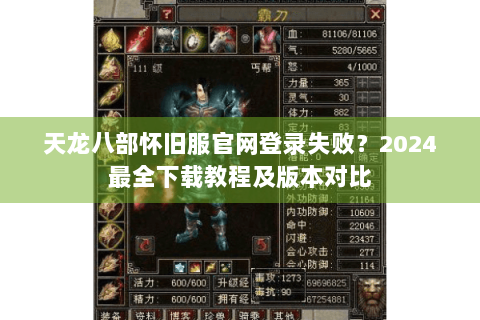 天龙八部怀旧服官网登录失败？2024最全下载教程及版本对比