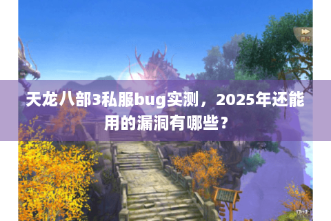 天龙八部3私服bug实测，2025年还能用的漏洞有哪些？