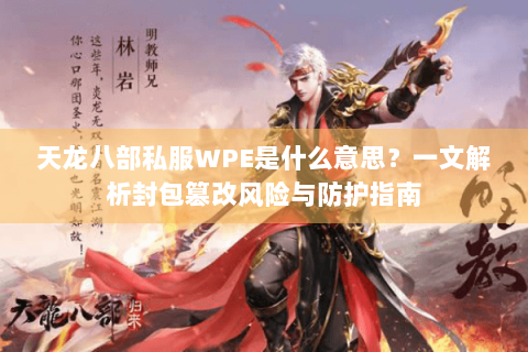 天龙八部私服WPE是什么意思？一文解析封包篡改风险与防护指南