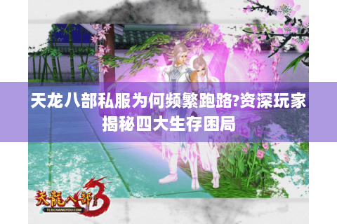 天龙八部私服为何频繁跑路?资深玩家揭秘四大生存困局