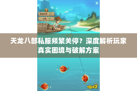 天龙八部私服频繁关停？深度解析玩家真实困境与破解方案