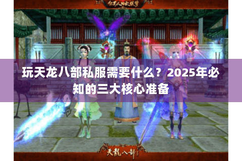 玩天龙八部私服需要什么？2025年必知的三大核心准备