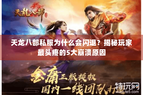 天龙八部私服为什么会闪退？揭秘玩家最头疼的5大崩溃原因