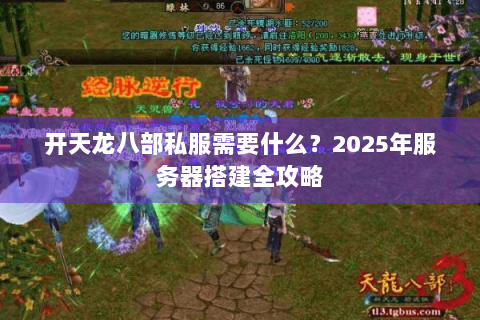 开天龙八部私服需要什么？2025年服务器搭建全攻略