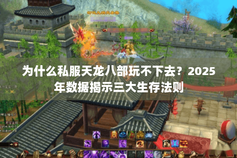 为什么私服天龙八部玩不下去？2025年数据揭示三大生存法则