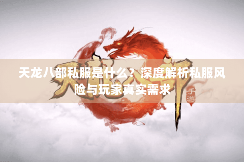 天龙八部私服是什么？深度解析私服风险与玩家真实需求