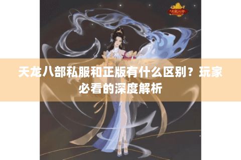 天龙八部私服和正版有什么区别？玩家必看的深度解析