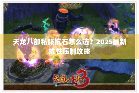 天龙八部私服抗石怎么选？2025最新抗性压制攻略
