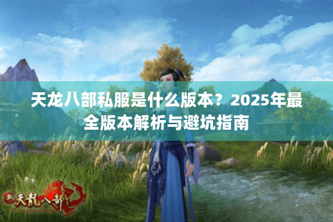 天龙八部私服是什么版本？2025年最全版本解析与避坑指南