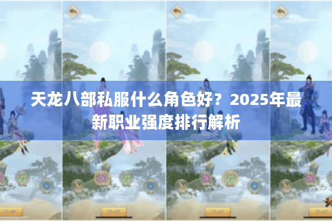 天龙八部私服什么角色好？2025年最新职业强度排行解析
