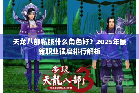 天龙八部私服什么角色好?2025年最新职业强度排行解析 天龙八部私服什么角色好?2025年最新职业强度排行解析