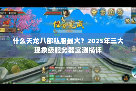 什么天龙八部私服最火？2025年三大现象级服务器实测横评