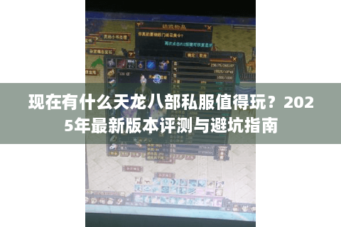 现在有什么天龙八部私服值得玩？2025年最新版本评测与避坑指南