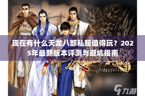 现在有什么天龙八部私服值得玩？2025年最新版本评测与避坑指南