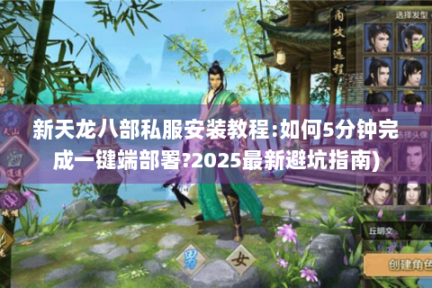 新天龙八部私服安装教程:如何5分钟完成一键端部署?2025最新避坑指南)