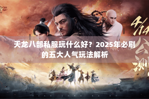 天龙八部私服玩什么好？2025年必刷的五大人气玩法解析