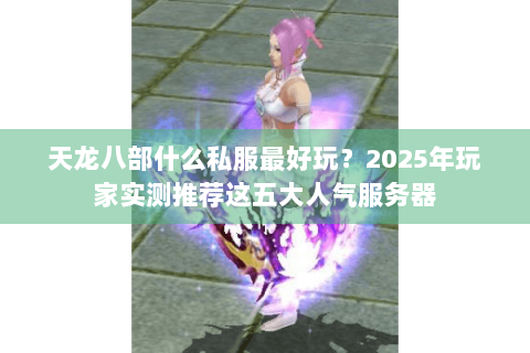 天龙八部什么私服最好玩？2025年玩家实测推荐这五大人气服务器