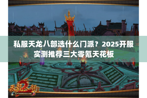 私服天龙八部选什么门派？2025开服实测推荐三大零氪天花板