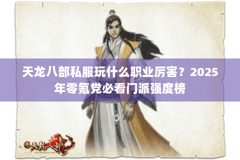天龙八部私服玩什么职业厉害？2025年零氪党必看门派强度榜