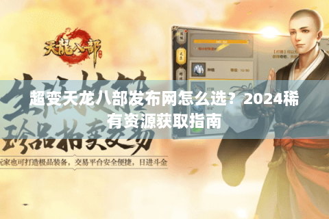 超变天龙八部发布网怎么选？2024稀有资源获取指南