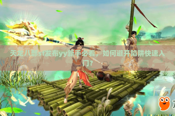 天龙八部sf发布yy新手必看，如何避开陷阱快速入门？