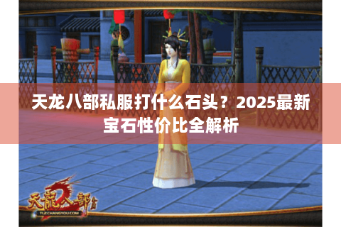 天龙八部私服打什么石头？2025最新宝石性价比全解析