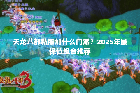 天龙八部私服加什么门派？2025年最保值组合推荐