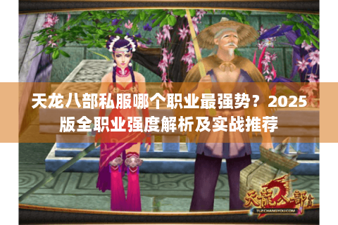 天龙八部私服哪个职业最强势？2025版全职业强度解析及实战推荐