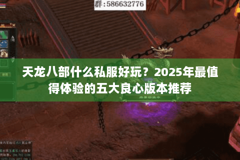 天龙八部什么私服好玩？2025年最值得体验的五大良心版本推荐
