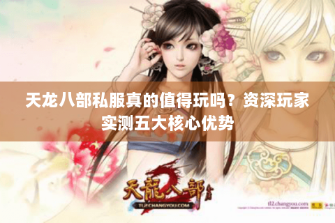 天龙八部私服真的值得玩吗？资深玩家实测五大核心优势