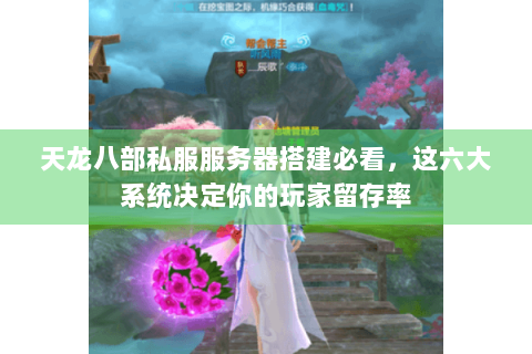 天龙八部私服服务器搭建必看，这六大系统决定你的玩家留存率