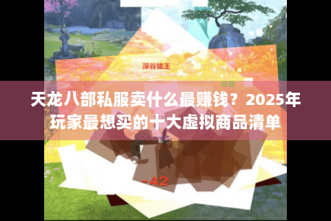 天龙八部私服卖什么最赚钱？2025年玩家最想买的十大虚拟商品清单