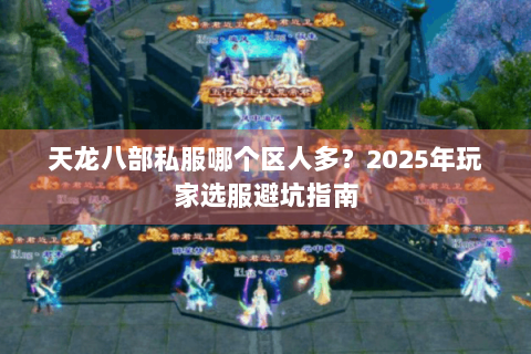 天龙八部私服哪个区人多？2025年玩家选服避坑指南