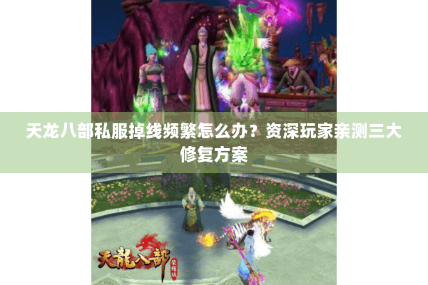 天龙八部私服掉线频繁怎么办？资深玩家亲测三大修复方案