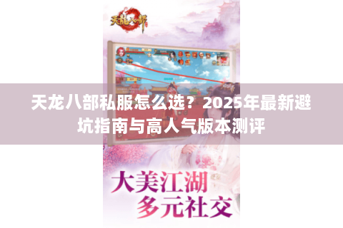 天龙八部私服怎么选？2025年最新避坑指南与高人气版本测评