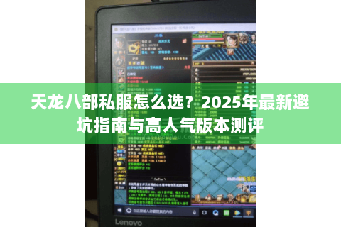 天龙八部私服怎么选？2025年最新避坑指南与高人气版本测评