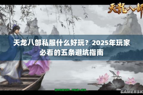 天龙八部私服什么好玩？2025年玩家必看的五条避坑指南