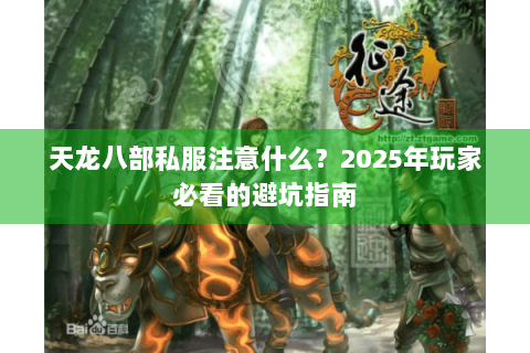 天龙八部私服注意什么？2025年玩家必看的避坑指南