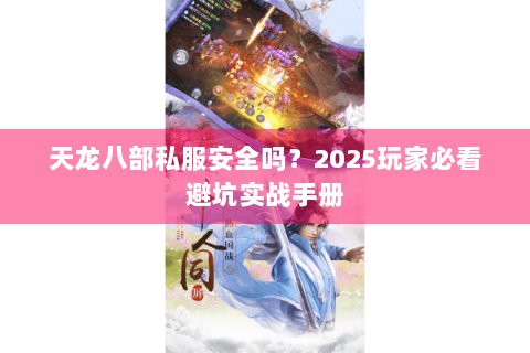 天龙八部私服安全吗？2025玩家必看避坑实战手册