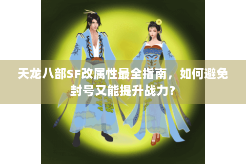 天龙八部SF改属性最全指南，如何避免封号又能提升战力？