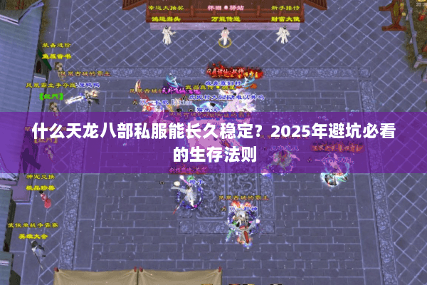 什么天龙八部私服能长久稳定？2025年避坑必看的生存法则