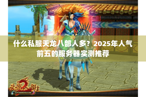 什么私服天龙八部人多？2025年人气前五的服务器实测推荐