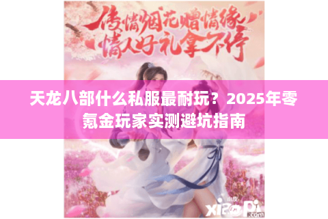 天龙八部什么私服最耐玩?2025年零氪金玩家实测避坑指南 天龙八部什么私服最耐玩?2025年零氪金玩家实测避坑指南