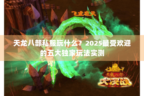 天龙八部私服玩什么？2025最受欢迎的五大独家玩法实测