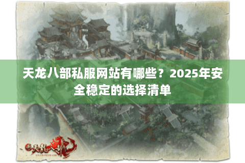 天龙八部私服网站有哪些？2025年安全稳定的选择清单