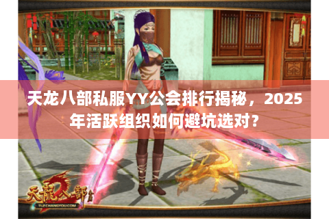 天龙八部私服YY公会排行揭秘，2025年活跃组织如何避坑选对？