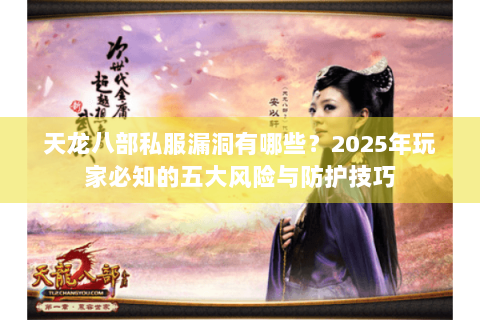 天龙八部私服漏洞有哪些?2025年玩家必知的五大风险与防护技巧 天龙八部私服漏洞有哪些?2025年玩家必知的五大风险与防护技巧