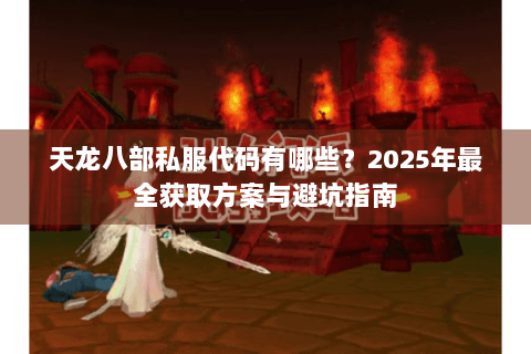 天龙八部私服代码有哪些？2025年最全获取方案与避坑指南
