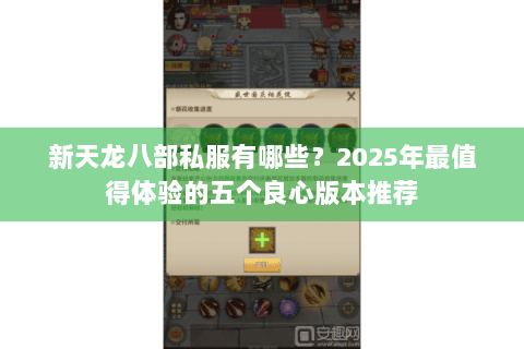 新天龙八部私服有哪些？2025年最值得体验的五个良心版本推荐
